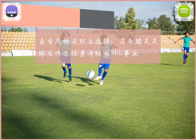 麦肯尼畅谈职业选择：若未踏足足球或许会投身消防或NFL事业