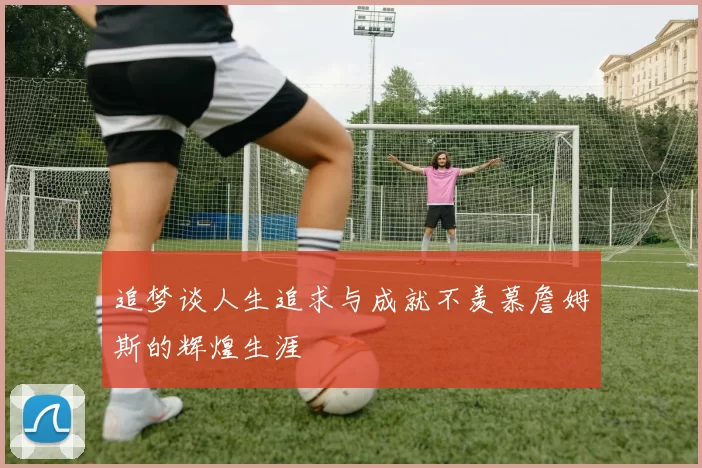 追梦谈人生追求与成就不羡慕詹姆斯的辉煌生涯