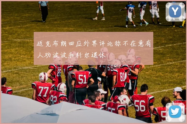 迈克布朗回应外界评论称不在意有人劝波波和科尔退休