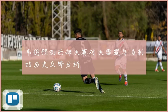 韦德预测西部决赛对决雷霆与马刺的历史交锋分析