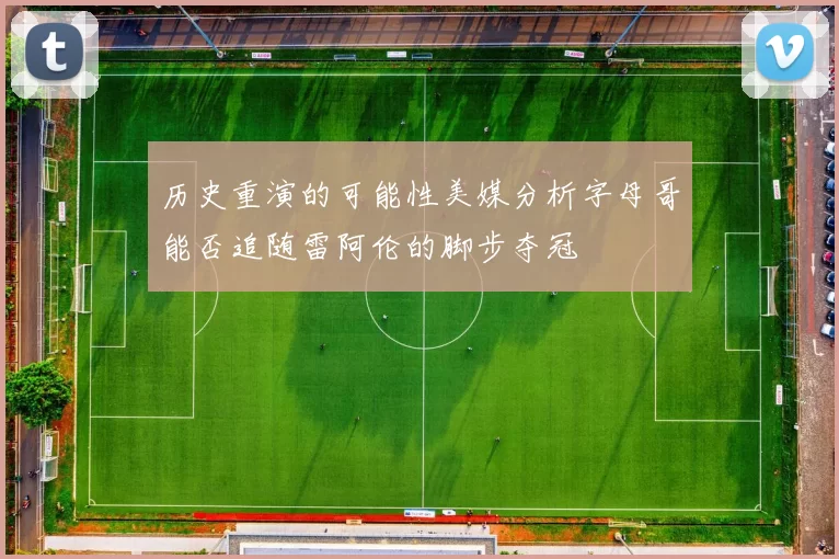 历史重演的可能性美媒分析字母哥能否追随雷阿伦的脚步夺冠